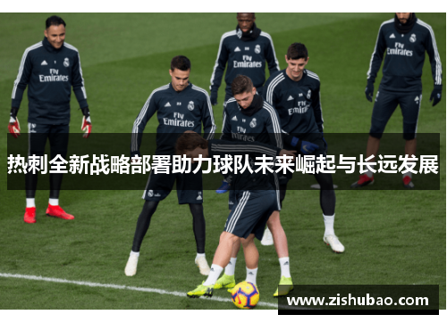 热刺全新战略部署助力球队未来崛起与长远发展 热刺全新战略部署助力球队未来崛起与长远发展